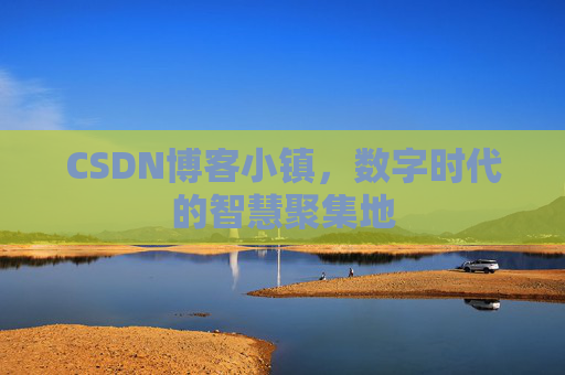 CSDN博客小镇，数字时代的智慧聚集地