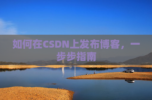 如何在CSDN上发布博客，一步步指南
